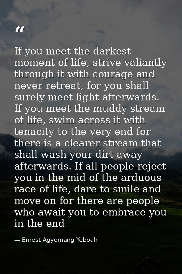 If you meet the darkest moment of life, strive valiantly through it with courage and never retreat, for you shall surely — Ernest Agyemang Yeboah