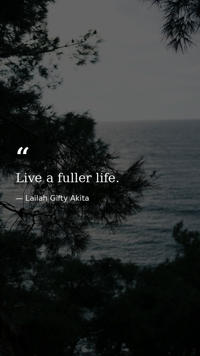Live a fuller life. — Lailah Gifty Akita