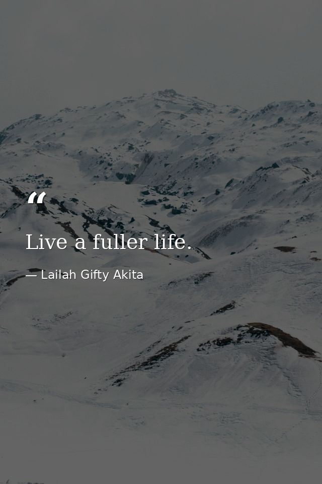 Live a fuller life. — Lailah Gifty Akita