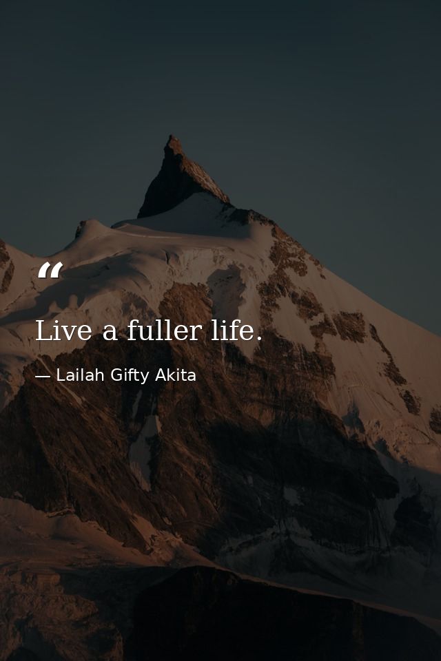 Live a fuller life. — Lailah Gifty Akita