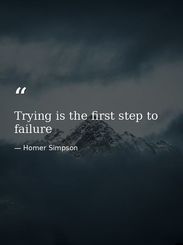 Trying is the first step to failure — Homer Simpson