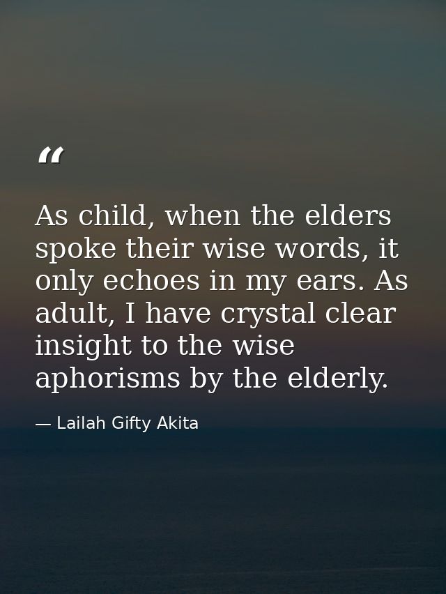 As child, when the elders spoke their wise words, it only echoes in my ears. As adult, I have crystal clear insight to t — Lailah Gifty Akita