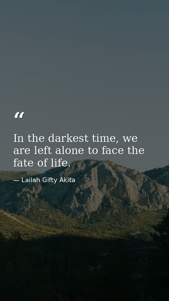 In the darkest time, we are left alone to face the fate of life. — Lailah Gifty Akita