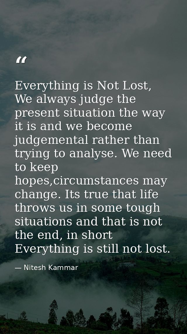 Everything is Not Lost, We always judge the present situation the way it is and we become judgemental rather than trying — Nitesh Kammar