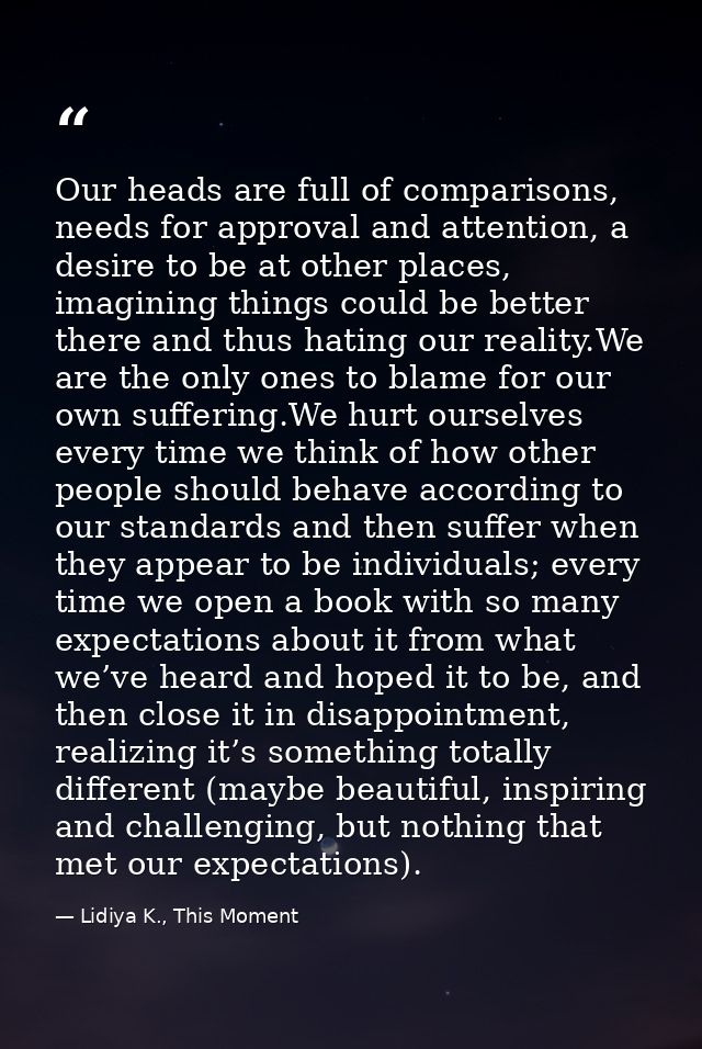 Our heads are full of comparisons, needs for approval and attention, a desire to be at other places, imagining things co — Lidiya K., This Moment