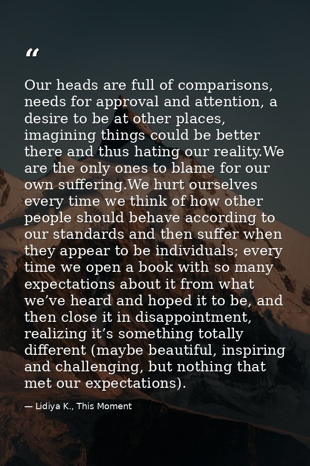 Our heads are full of comparisons, needs for approval and attention, a desire to be at other places, imagining things co — Lidiya K., This Moment