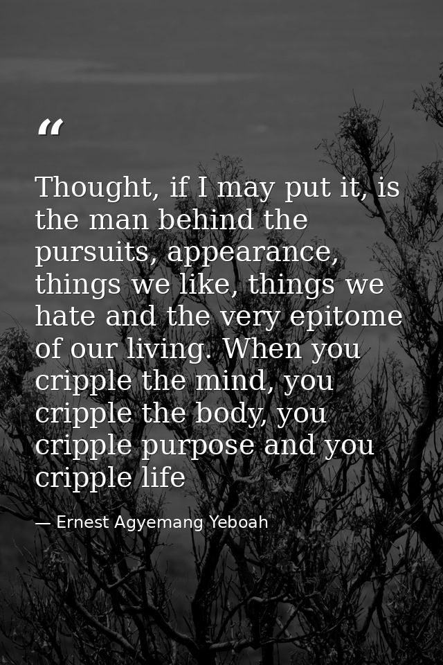 Thought, if I may put it, is the man behind the pursuits, appearance, things we like, things we hate and the very epitom — Ernest Agyemang Yeboah