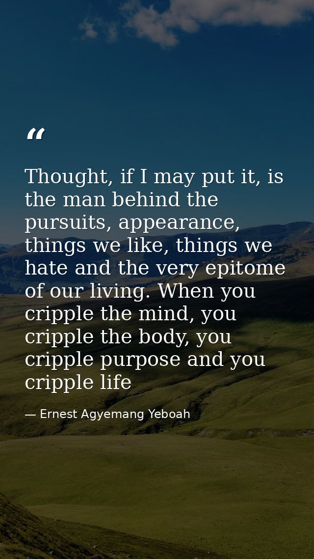 Thought, if I may put it, is the man behind the pursuits, appearance, things we like, things we hate and the very epitom — Ernest Agyemang Yeboah