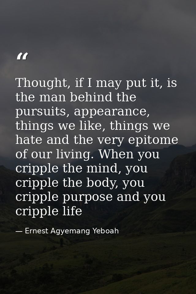 Thought, if I may put it, is the man behind the pursuits, appearance, things we like, things we hate and the very epitom — Ernest Agyemang Yeboah