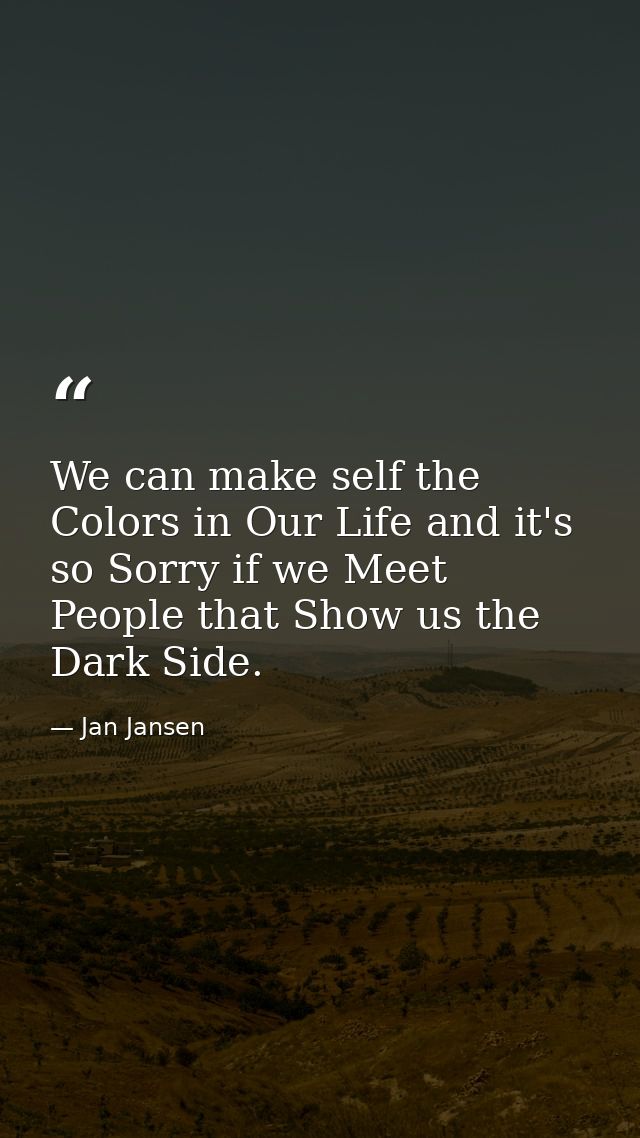 We can make self the Colors in Our Life and it's so Sorry if we Meet People that Show us the Dark Side. — Jan Jansen