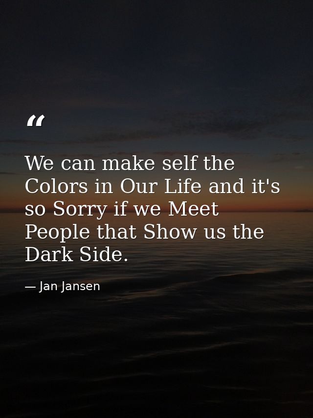We can make self the Colors in Our Life and it's so Sorry if we Meet People that Show us the Dark Side. — Jan Jansen