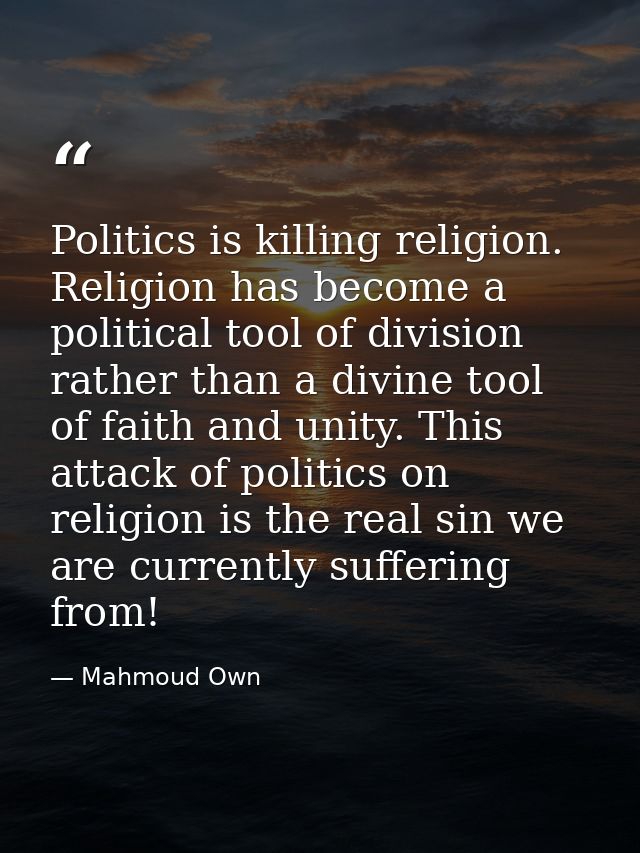 Politics is killing religion. Religion has become a political tool of division rather than a divine tool of faith and un — Mahmoud Own