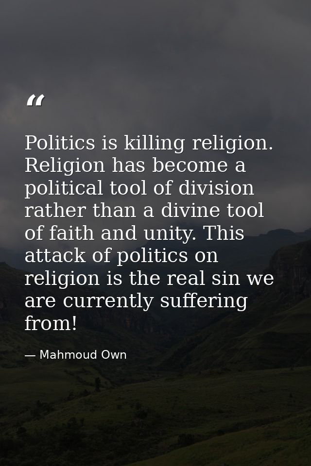 Politics is killing religion. Religion has become a political tool of division rather than a divine tool of faith and un — Mahmoud Own