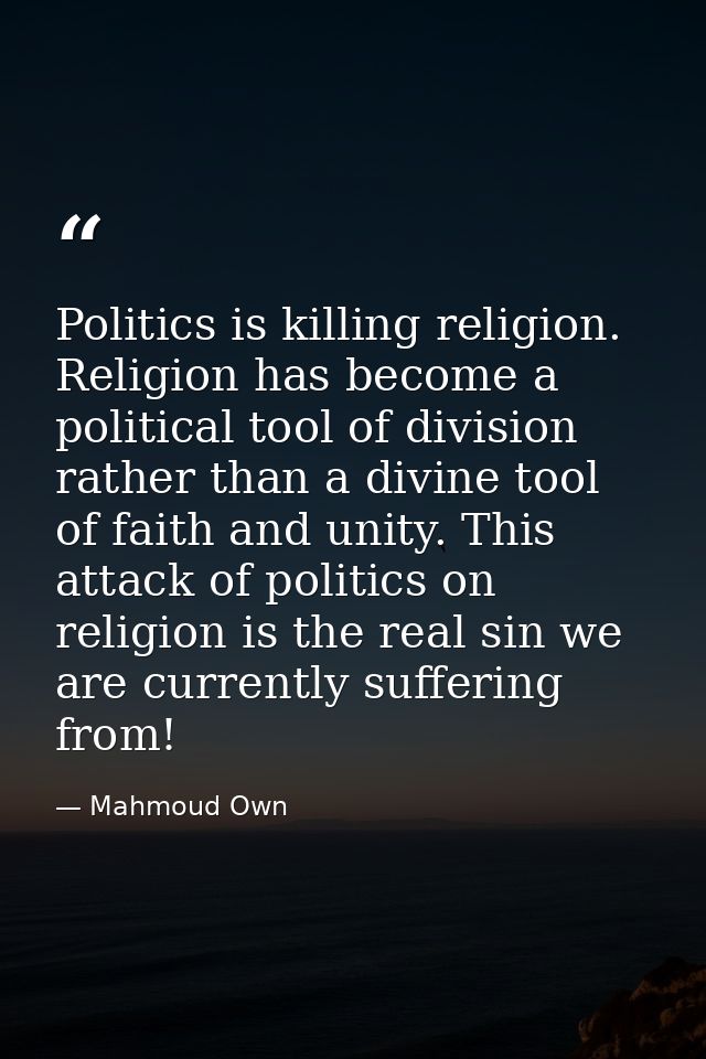 Politics is killing religion. Religion has become a political tool of division rather than a divine tool of faith and un — Mahmoud Own