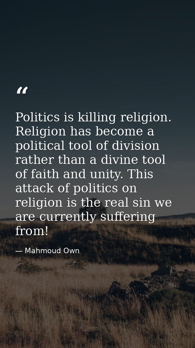 Politics is killing religion. Religion has become a political tool of division rather than a divine tool of faith and un — Mahmoud Own