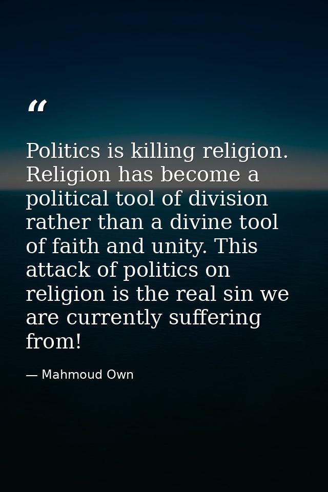 Politics is killing religion. Religion has become a political tool of division rather than a divine tool of faith and un — Mahmoud Own