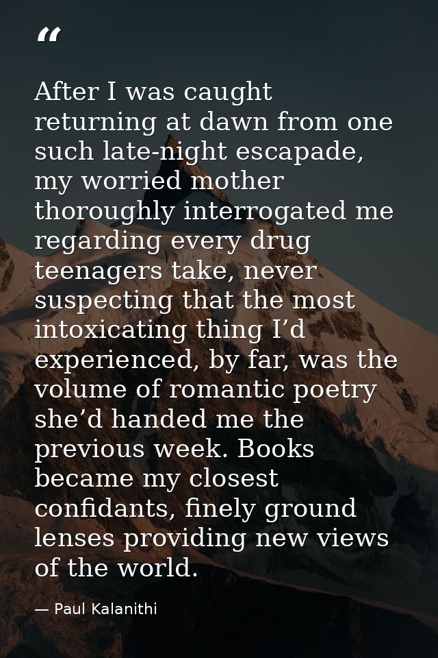 After I was caught returning at dawn from one such late-night escapade, my worried mother thoroughly interrogated me reg — Paul Kalanithi