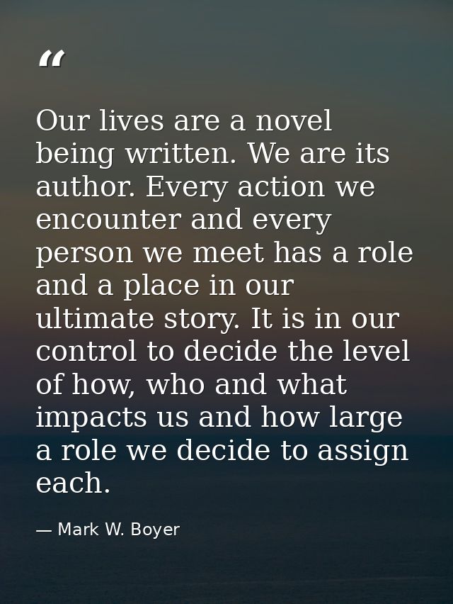 Our lives are a novel being written. We are its author. Every action we encounter and every person we meet has a role an — Mark W. Boyer