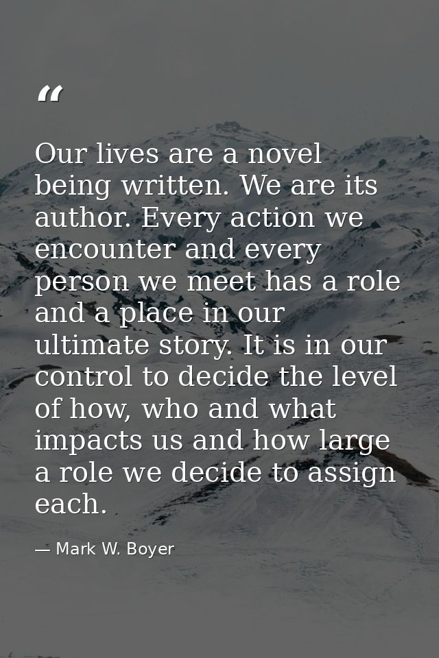 Our lives are a novel being written. We are its author. Every action we encounter and every person we meet has a role an — Mark W. Boyer