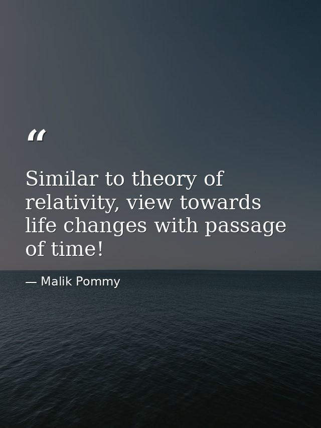 Similar to theory of relativity, view towards life changes with passage of time! — Malik Pommy
