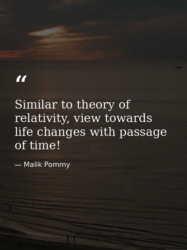 Similar to theory of relativity, view towards life changes with passage of time! — Malik Pommy
