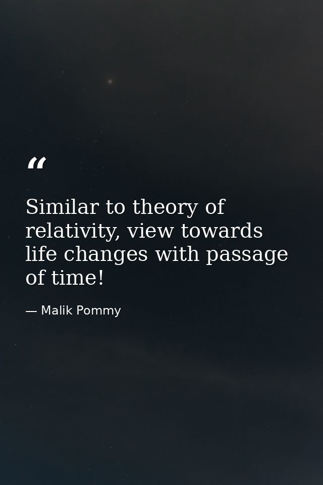 Similar to theory of relativity, view towards life changes with passage of time! — Malik Pommy