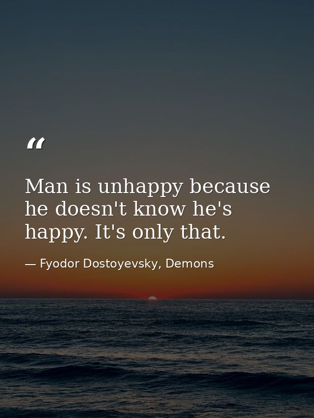 Man is unhappy because he doesn't know he's happy. It's only that. — Fyodor Dostoyevsky, Demons