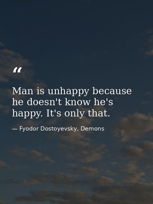 Man is unhappy because he doesn't know he's happy. It's only that. — Fyodor Dostoyevsky, Demons