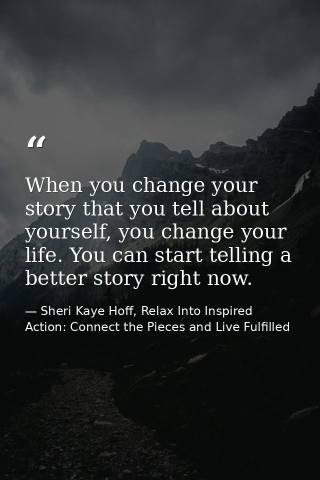 When you change your story that you tell about yourself, you change your life. You can start telling a better story righ — Sheri Kaye Hoff, Relax Into Inspired Action: Connect the Pieces and Live Fulfilled