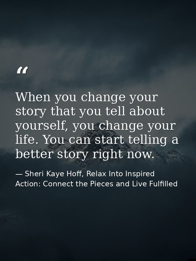 When you change your story that you tell about yourself, you change your life. You can start telling a better story righ — Sheri Kaye Hoff, Relax Into Inspired Action: Connect the Pieces and Live Fulfilled