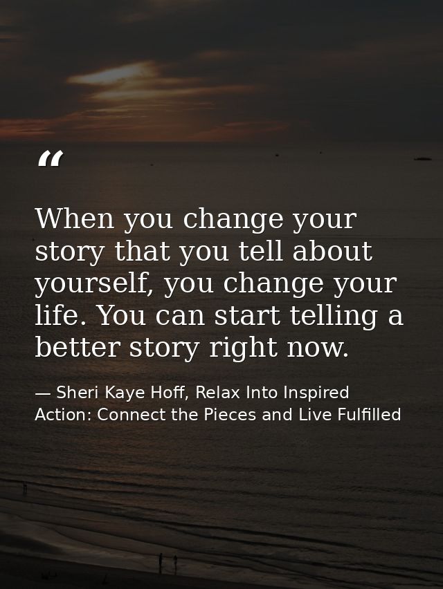 When you change your story that you tell about yourself, you change your life. You can start telling a better story righ — Sheri Kaye Hoff, Relax Into Inspired Action: Connect the Pieces and Live Fulfilled
