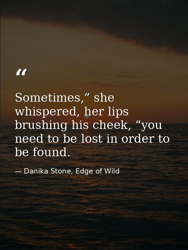 Sometimes,” she whispered, her lips brushing his cheek, “you need to be lost in order to be found. — Danika Stone, Edge of Wild