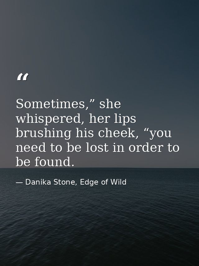 Sometimes,” she whispered, her lips brushing his cheek, “you need to be lost in order to be found. — Danika Stone, Edge of Wild