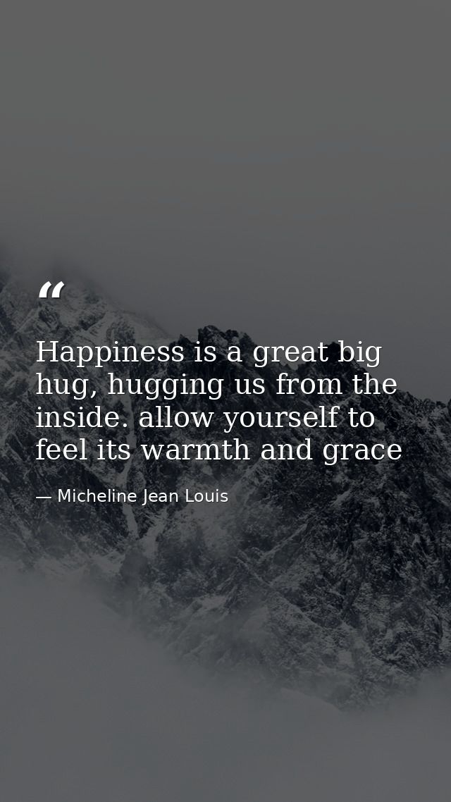 Happiness is a great big hug, hugging us from the inside. allow yourself to feel its warmth and grace — Micheline Jean Louis