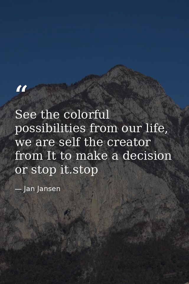 See the colorful possibilities from our life, we are self the creator from It to make a decision or stop it.stop — Jan Jansen