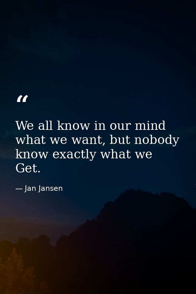 We all know in our mind what we want, but nobody know exactly what we Get. — Jan Jansen