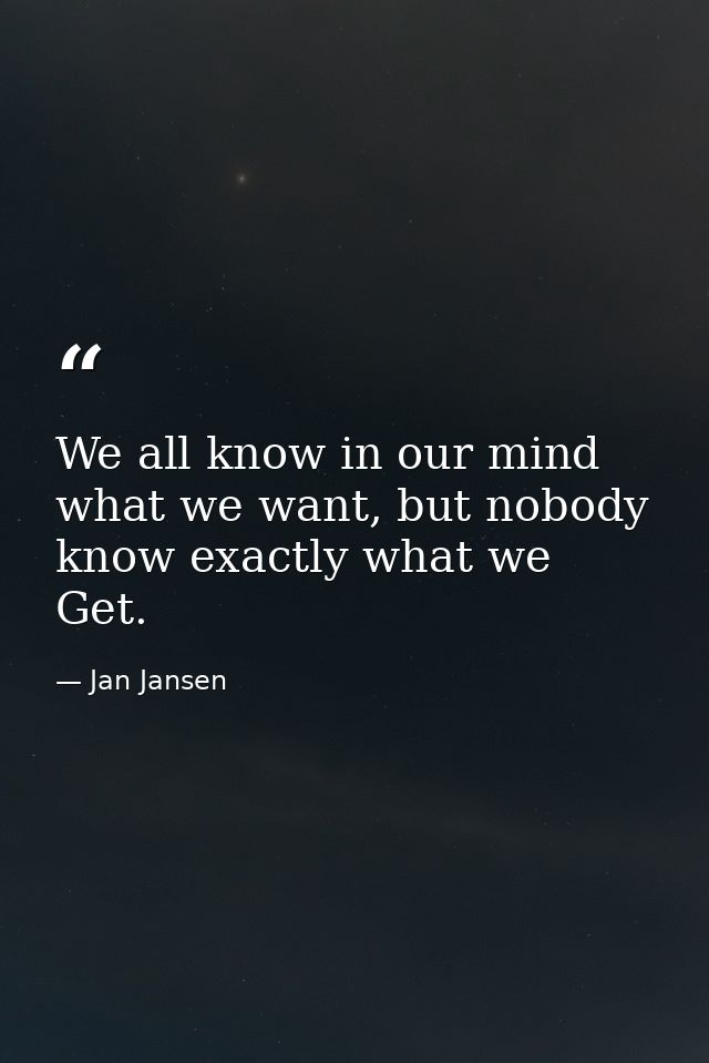 We all know in our mind what we want, but nobody know exactly what we Get. — Jan Jansen