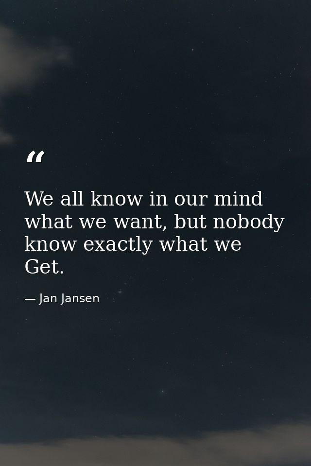 We all know in our mind what we want, but nobody know exactly what we Get. — Jan Jansen
