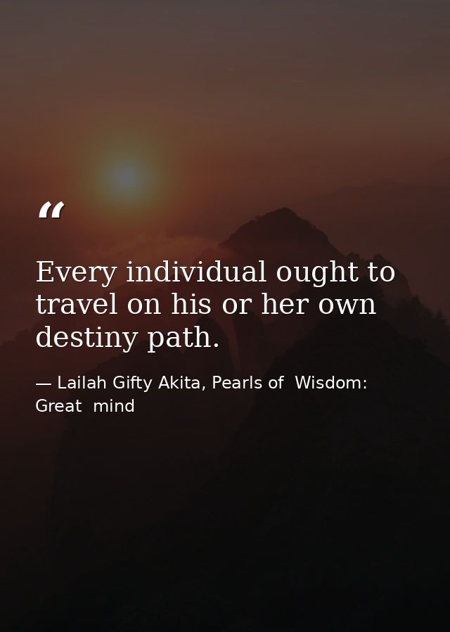 Every individual ought to travel on his or her own destiny path. — Lailah Gifty Akita, Pearls of  Wisdom: Great  mind