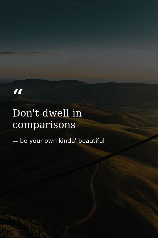 Don't dwell in comparisons — be your own kinda' beautiful