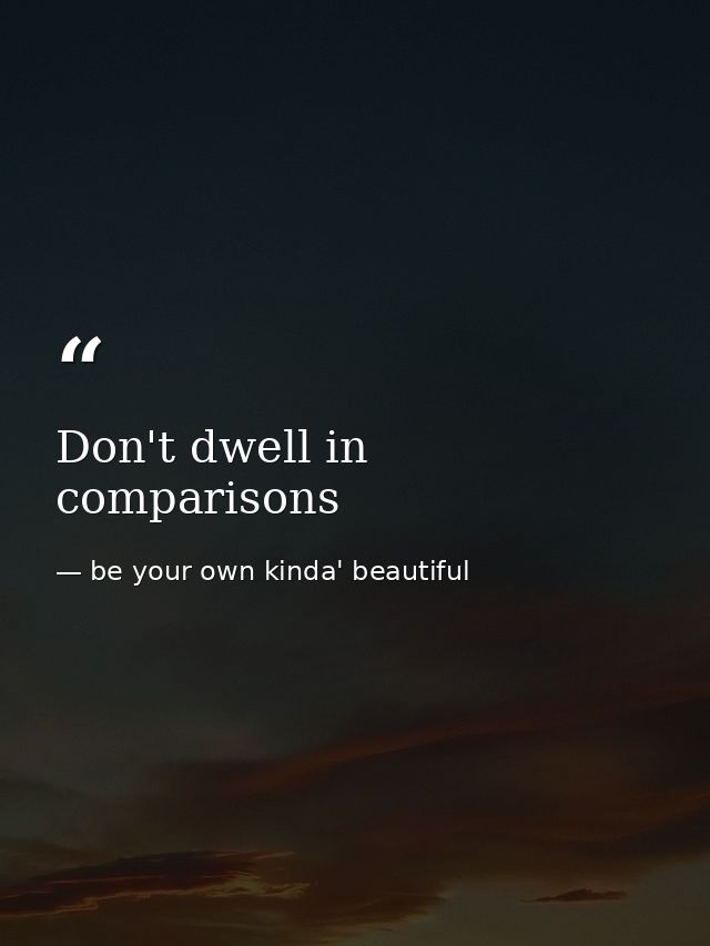 Don't dwell in comparisons — be your own kinda' beautiful