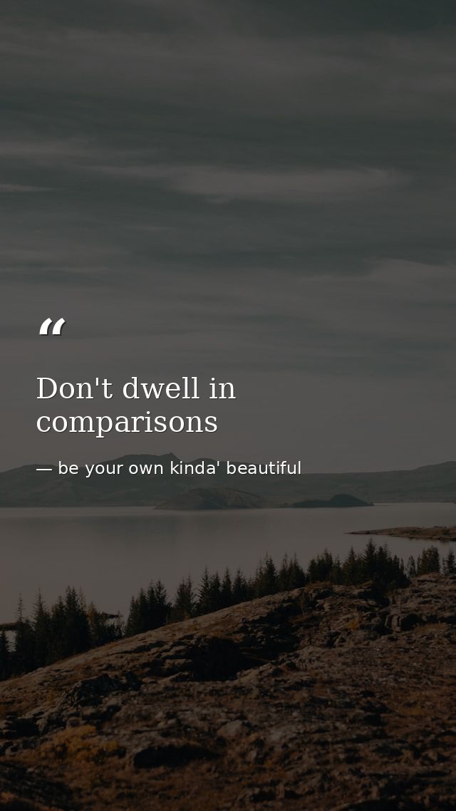 Don't dwell in comparisons — be your own kinda' beautiful