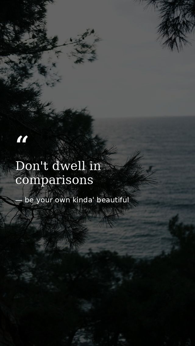 Don't dwell in comparisons — be your own kinda' beautiful