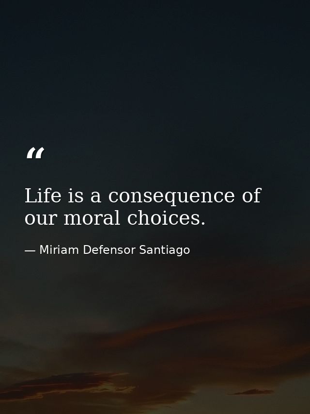 Life is a consequence of our moral choices. — Miriam Defensor Santiago