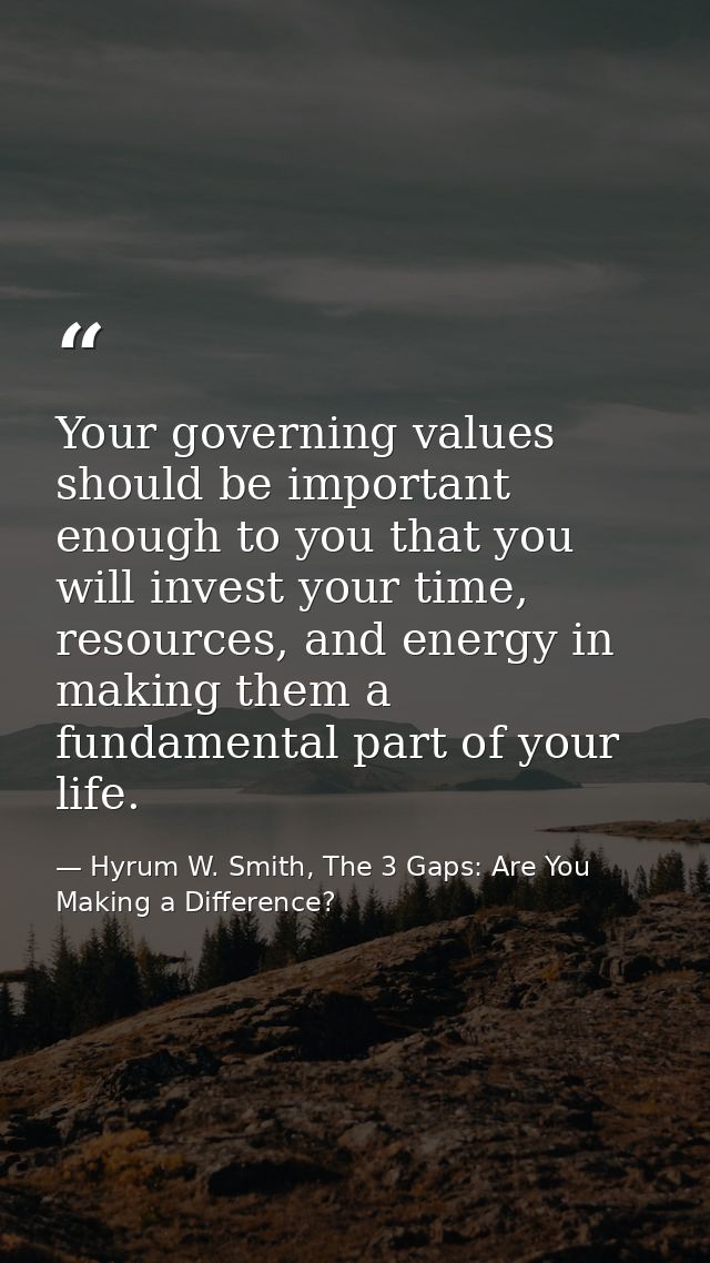 Your governing values should be important enough to you that you will invest your time, resources, and energy in making  — Hyrum W. Smith, The 3 Gaps: Are You Making a Difference?