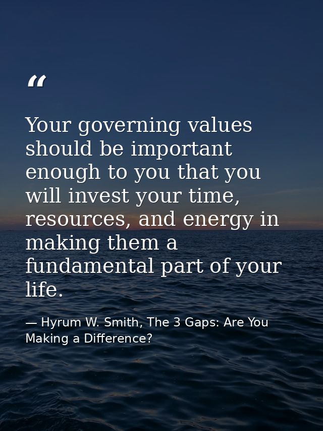 Your governing values should be important enough to you that you will invest your time, resources, and energy in making  — Hyrum W. Smith, The 3 Gaps: Are You Making a Difference?
