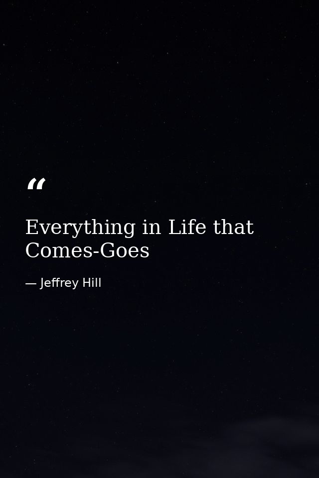 Everything in Life that Comes-Goes — Jeffrey Hill