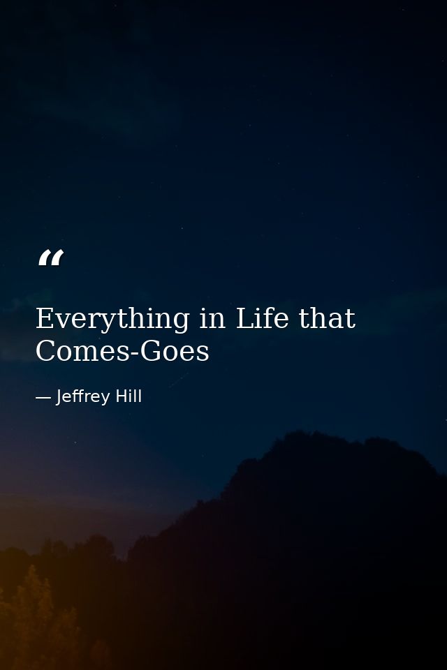 Everything in Life that Comes-Goes — Jeffrey Hill
