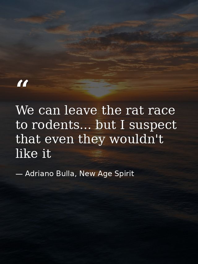 We can leave the rat race to rodents... but I suspect that even they wouldn't like it — Adriano Bulla, New Age Spirit