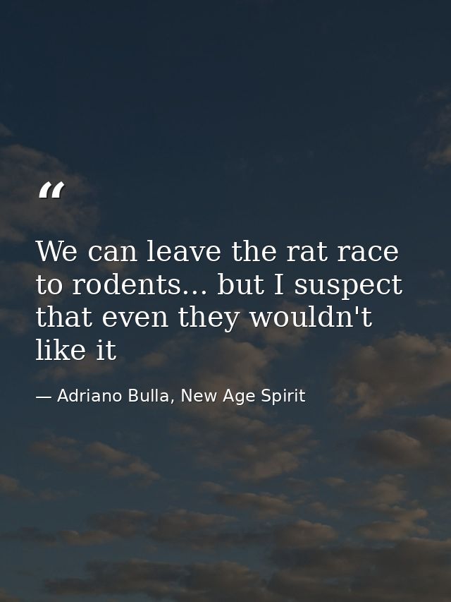 We can leave the rat race to rodents... but I suspect that even they wouldn't like it — Adriano Bulla, New Age Spirit